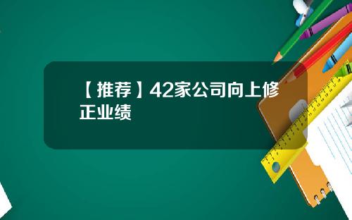 【推荐】42家公司向上修正业绩