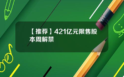 【推荐】421亿元限售股本周解禁