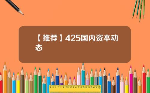 【推荐】425国内资本动态