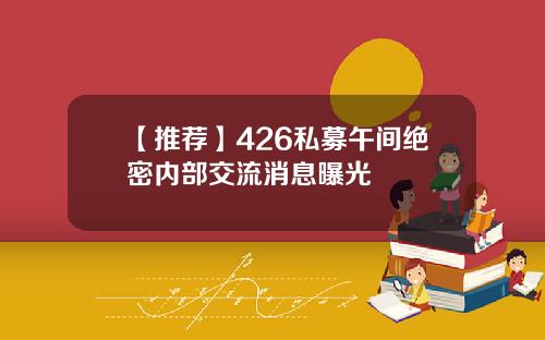 【推荐】426私募午间绝密内部交流消息曝光