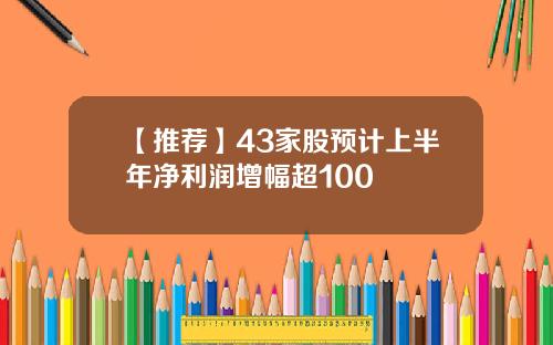 【推荐】43家股预计上半年净利润增幅超100