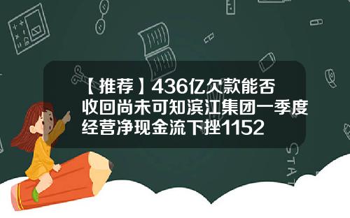 【推荐】436亿欠款能否收回尚未可知滨江集团一季度经营净现金流下挫1152