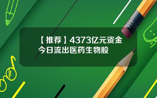 【推荐】4373亿元资金今日流出医药生物股
