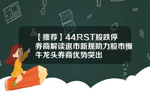 【推荐】44只ST股跌停券商解读退市新规助力股市慢牛龙头券商优势突出