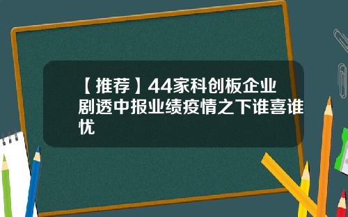 【推荐】44家科创板企业剧透中报业绩疫情之下谁喜谁忧