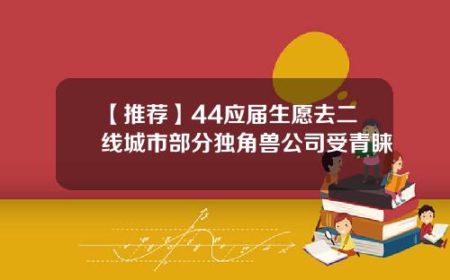 【推荐】44应届生愿去二线城市部分独角兽公司受青睐