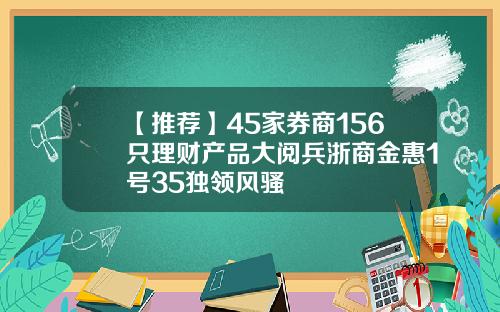 【推荐】45家券商156只理财产品大阅兵浙商金惠1号35独领风骚