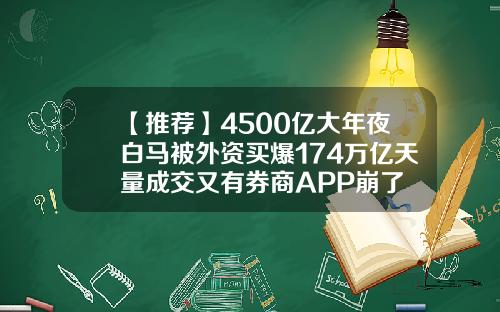 【推荐】4500亿大年夜白马被外资买爆174万亿天量成交又有券商APP崩了