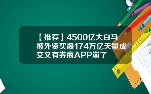 【推荐】4500亿大白马被外资买爆174万亿天量成交又有券商APP崩了
