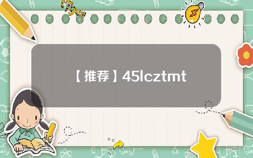 【推荐】45lcztmt