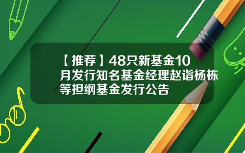 【推荐】48只新基金10月发行知名基金经理赵诣杨栋等担纲基金发行公告