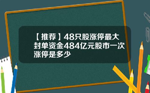 【推荐】48只股涨停最大封单资金484亿元股市一次涨停是多少