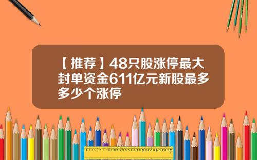 【推荐】48只股涨停最大封单资金611亿元新股最多多少个涨停