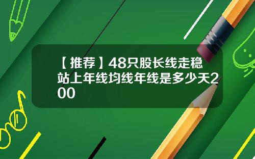 【推荐】48只股长线走稳站上年线均线年线是多少天200
