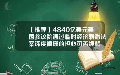 【推荐】4840亿美元美国参议院通过临时经济刺激法案深度阑珊的担心可否缓解