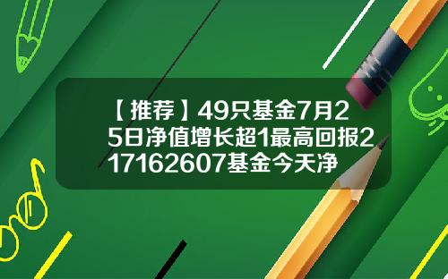 【推荐】49只基金7月25日净值增长超1最高回报217162607基金今天净值