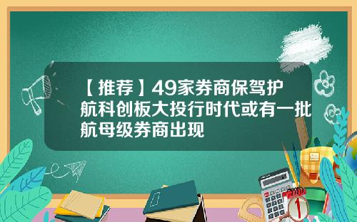 【推荐】49家券商保驾护航科创板大投行时代或有一批航母级券商出现