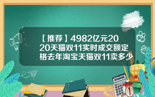 【推荐】4982亿元2020天猫双11实时成交额定格去年淘宝天猫双11卖多少