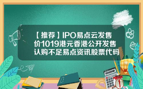 【推荐】IPO易点云发售价1019港元香港公开发售认购不足易点资讯股票代码