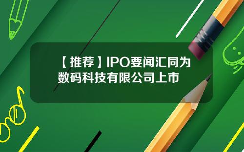 【推荐】IPO要闻汇同为数码科技有限公司上市