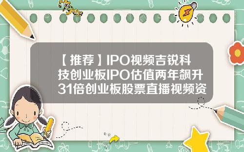 【推荐】IPO视频吉锐科技创业板IPO估值两年飙升31倍创业板股票直播视频资讯
