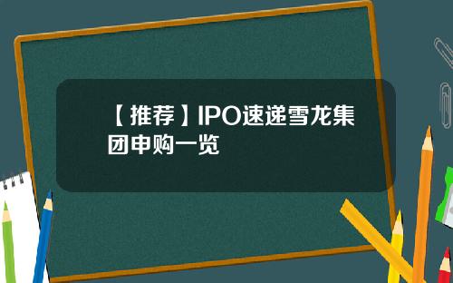 【推荐】IPO速递雪龙集团申购一览