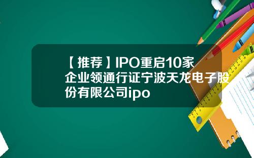【推荐】IPO重启10家企业领通行证宁波天龙电子股份有限公司ipo