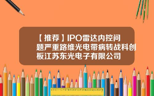 【推荐】IPO雷达内控问题严重路维光电带病转战科创板江苏东光电子有限公司