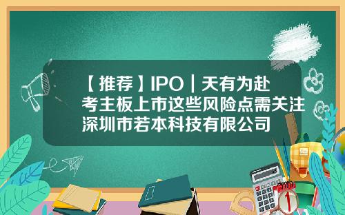 【推荐】IPO｜天有为赴考主板上市这些风险点需关注深圳市若本科技有限公司