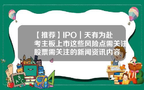 【推荐】IPO｜天有为赴考主板上市这些风险点需关注股票需关注的新闻资讯内容