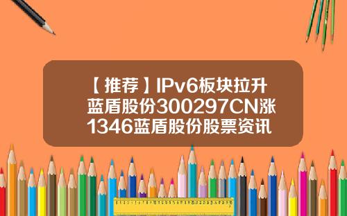 【推荐】IPv6板块拉升蓝盾股份300297CN涨1346蓝盾股份股票资讯