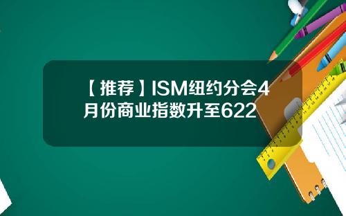 【推荐】ISM纽约分会4月份商业指数升至622