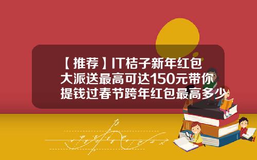 【推荐】IT桔子新年红包大派送最高可达150元带你提钱过春节跨年红包最高多少