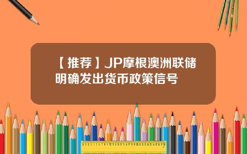 【推荐】JP摩根澳洲联储明确发出货币政策信号