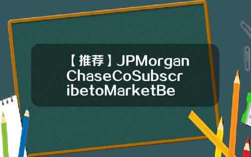 【推荐】JPMorganChaseCoSubscribetoMarketBeatAllAccessfortherecommendationaccuracyrating上调3M公司MMM为增持评级目标价为20500美元3m投资多少钱是50美金