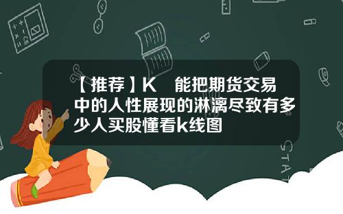 【推荐】K線能把期货交易中的人性展现的淋漓尽致有多少人买股懂看k线图
