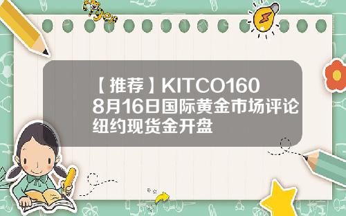 【推荐】KITCO1608月16日国际黄金市场评论纽约现货金开盘