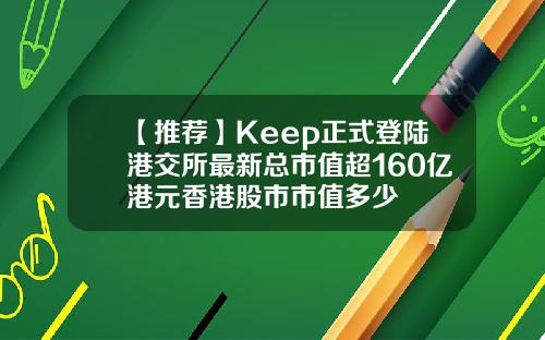 【推荐】Keep正式登陆港交所最新总市值超160亿港元香港股市市值多少