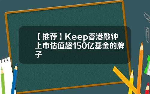 【推荐】Keep香港敲钟上市估值超150亿基金的牌子