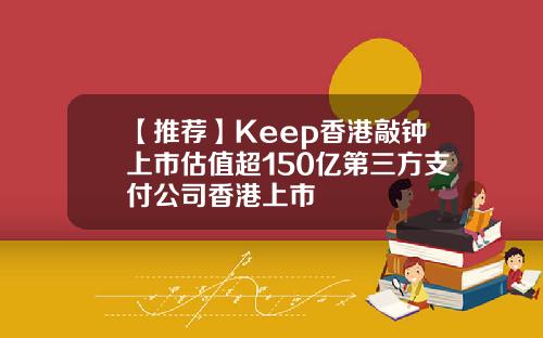 【推荐】Keep香港敲钟上市估值超150亿第三方支付公司香港上市