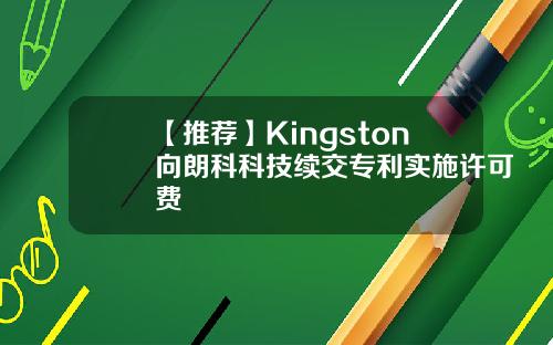 【推荐】Kingston向朗科科技续交专利实施许可费
