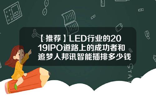 【推荐】LED行业的2019IPO道路上的成功者和追梦人邦讯智能插排多少钱