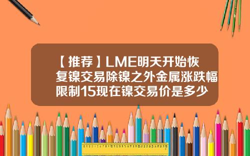 【推荐】LME明天开始恢复镍交易除镍之外金属涨跌幅限制15现在镍交易价是多少