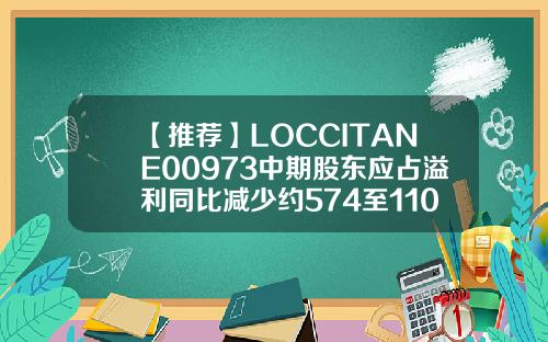 【推荐】LOCCITANE00973中期股东应占溢利同比减少约574至11077万欧元31O4欧元兑换多少人民币