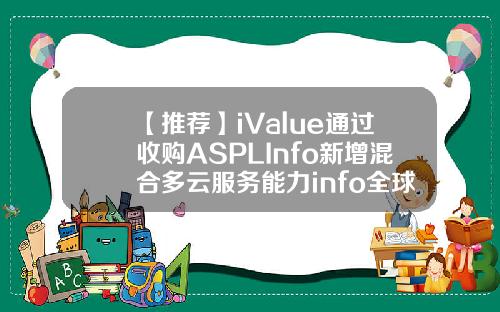 【推荐】iValue通过收购ASPLInfo新增混合多云服务能力info全球股票资讯