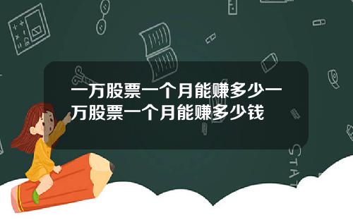 一万股票一个月能赚多少一万股票一个月能赚多少钱