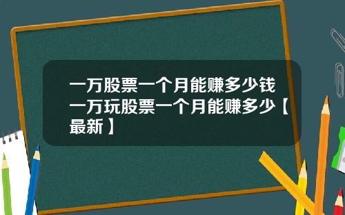 一万股票一个月能赚多少钱一万玩股票一个月能赚多少【最新】
