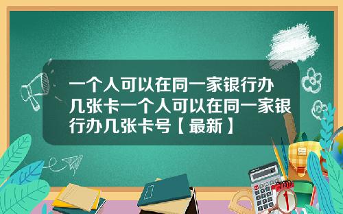 一个人可以在同一家银行办几张卡一个人可以在同一家银行办几张卡号【最新】
