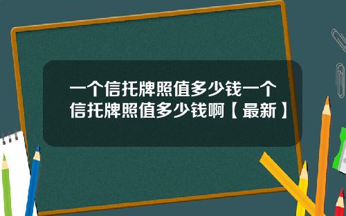 一个信托牌照值多少钱一个信托牌照值多少钱啊【最新】