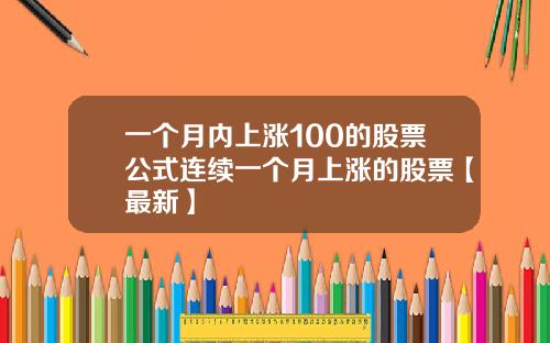 一个月内上涨100的股票公式连续一个月上涨的股票【最新】
